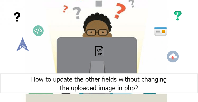 How to update the fields without changing the uploaded image in PHP?