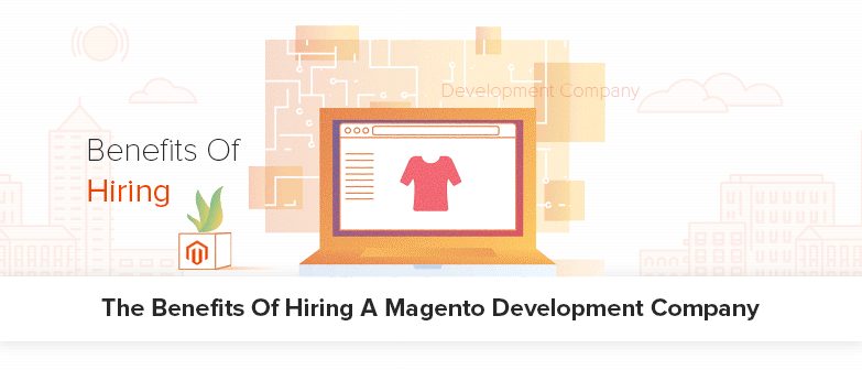 The benefits of hiring a Magento Development Company
