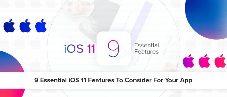 9 Essential iOS 11 Features to Consider for your App