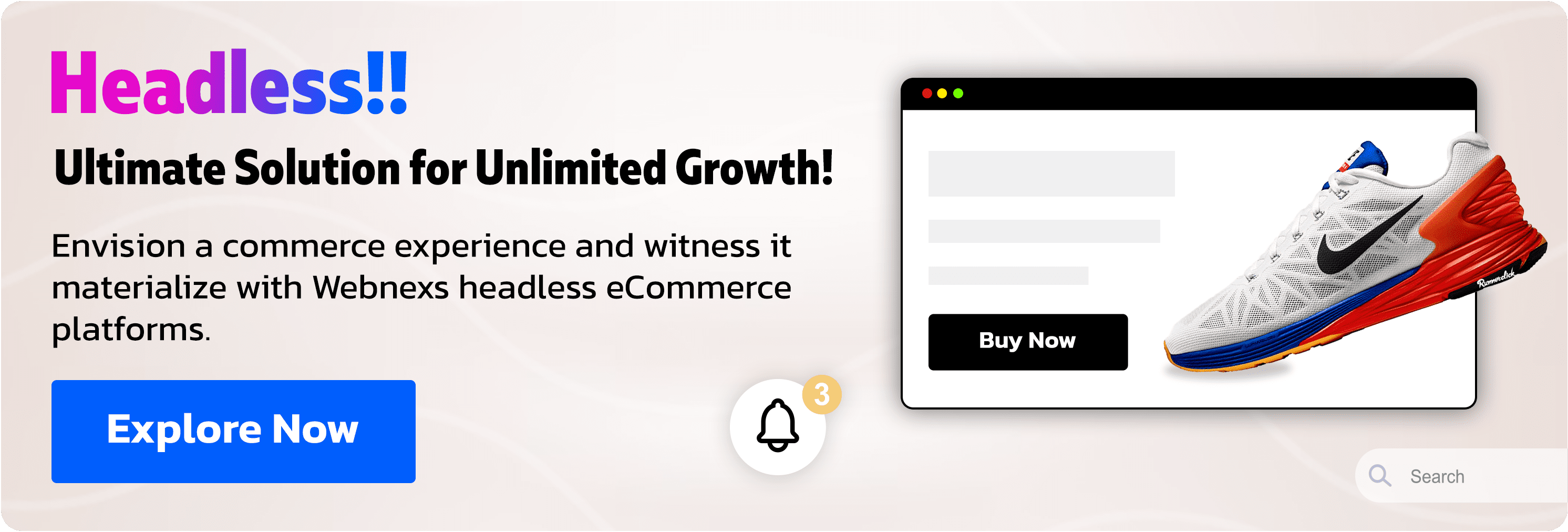 Headless!! Ultimate Solution for unlimited Growth! Envision a commerce experience and witness it materialize with Webnexs headless eCommerce platforms. Explore Now