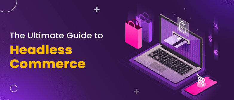 Ultimate Headless Commerce Guide: What It Is and How It Can Benefit Your Business